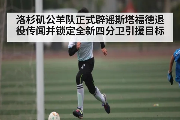 洛杉矶公羊队正式辟谣斯塔福德退役传闻并锁定全新四分卫引援目标